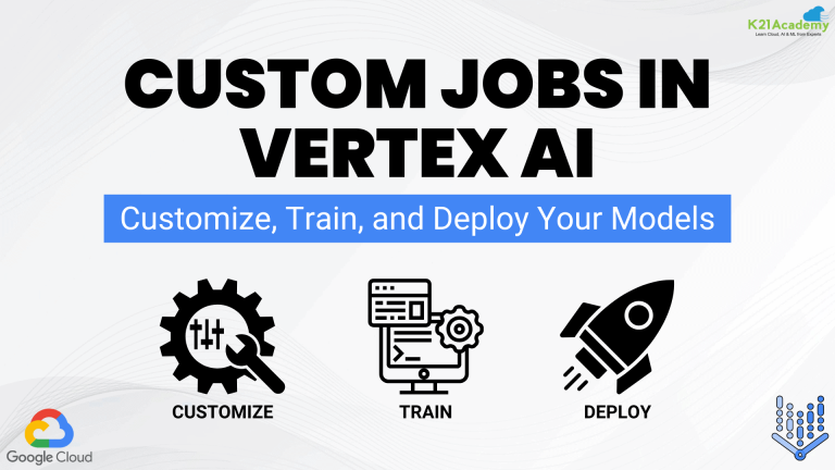 Custom Jobs in Vertex AI: Full Control Over Your ML Workflows - K21 Academy